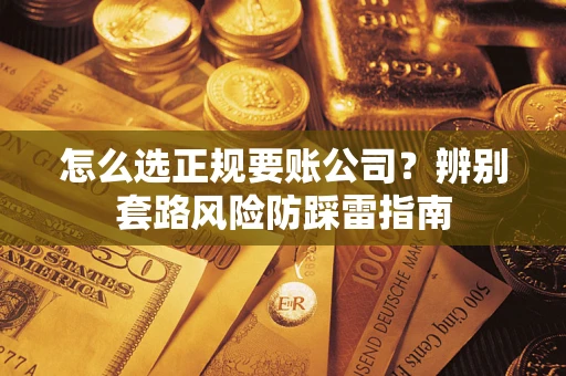 北京怎么选正规要账公司？辨别套路风险防踩雷指南