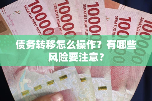 北京债务转移怎么操作？有哪些风险要注意？