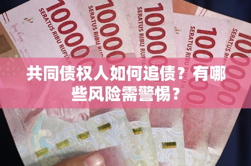 北京共同债权人如何追债？有哪些风险需警惕？