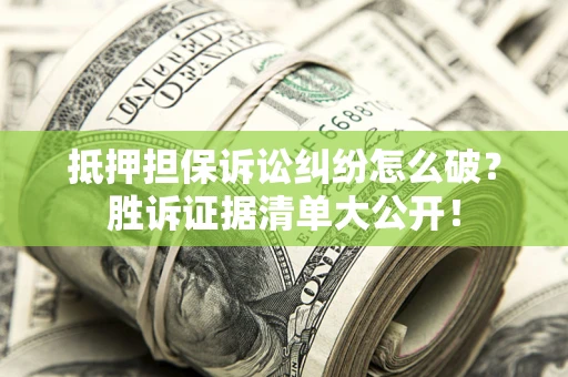 北京抵押担保诉讼纠纷怎么破？胜诉证据清单大公开！