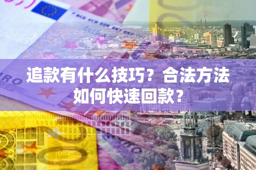 北京追款有什么技巧？合法方法如何快速回款？