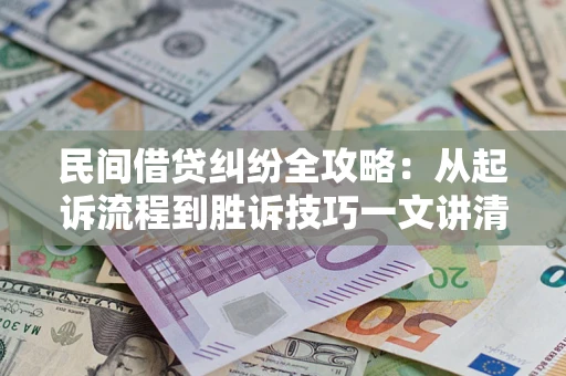 北京民间借贷纠纷全攻略：从起诉流程到胜诉技巧一文讲清