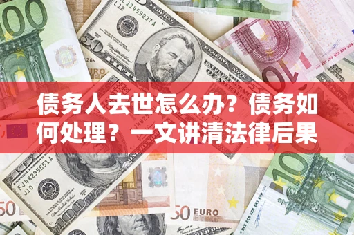 北京债务人去世怎么办？债务如何处理？一文讲清法律后果