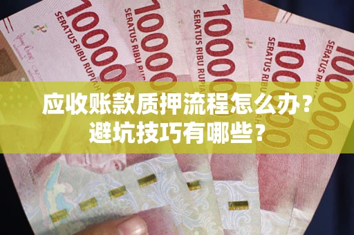 北京应收账款质押流程怎么办？避坑技巧有哪些？