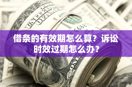北京借条的有效期怎么算？诉讼时效过期怎么办？