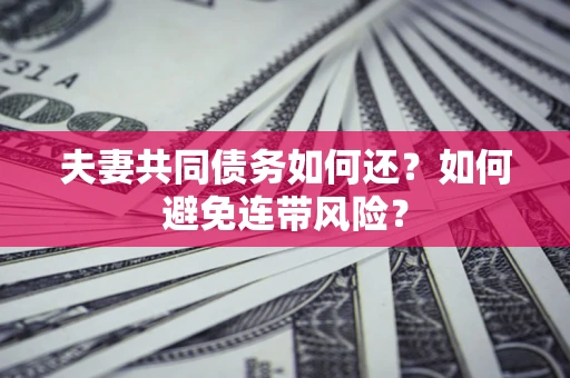 北京夫妻共同债务如何还？如何避免连带风险？