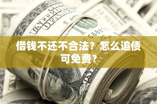 北京借钱不还不合法？怎么追债可免费？