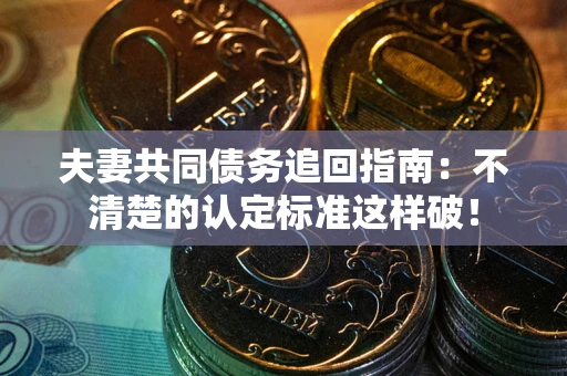 北京夫妻共同债务追回指南：不清楚的认定标准这样破！