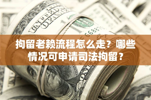 北京拘留老赖流程怎么走?哪些情况可申请司法拘留? 北京拘留老赖流程怎么走?哪些情况可申请司法拘留?