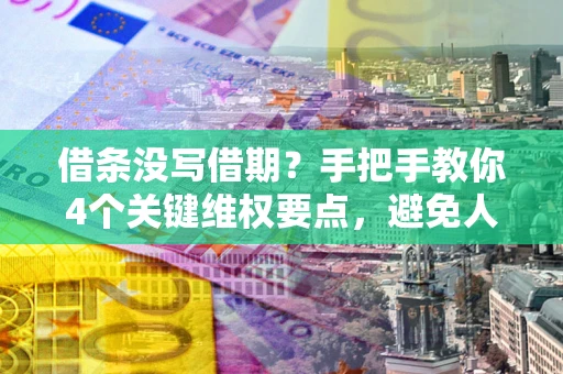 北京借条没写借期？手把手教你4个关键维权要点，避免人财两空