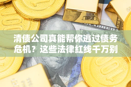 北京清债公司真能帮你逃过债务危机？这些法律红线千万别踩