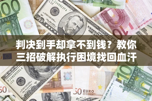 北京判决到手却拿不到钱？教你三招破解执行困境找回血汗钱