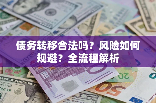 北京债务转移合法吗？风险如何规避？全流程解析