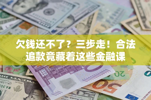 北京欠钱还不了？三步走！合法追款竟藏着这些金融课