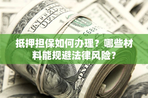 北京抵押担保如何办理？哪些材料能规避法律风险？
