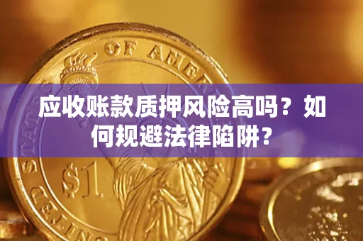 北京应收账款质押风险高吗？如何规避法律陷阱？