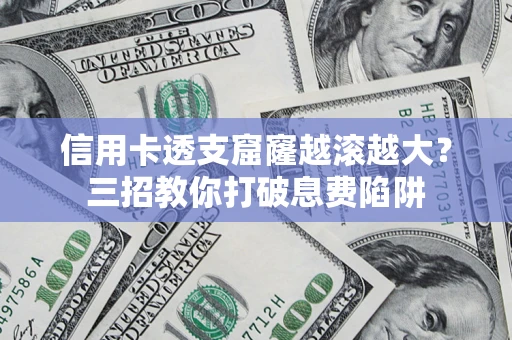 北京信用卡透支窟窿越滚越大？三招教你打破息费陷阱