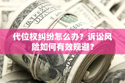 北京代位权纠纷怎么办？诉讼风险如何有效规避？