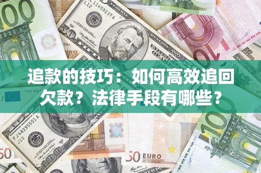 北京追款的技巧：如何高效追回欠款？法律手段有哪些？