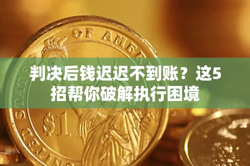 北京判决后钱迟迟不到账？这5招帮你破解执行困境