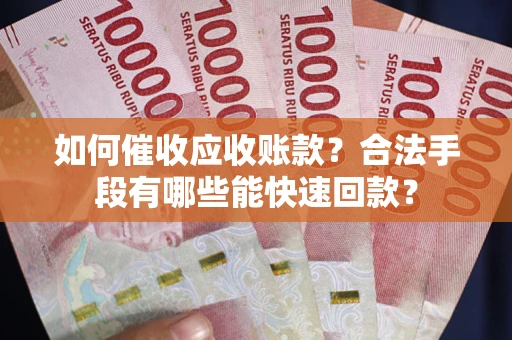北京如何催收应收账款？合法手段有哪些能快速回款？