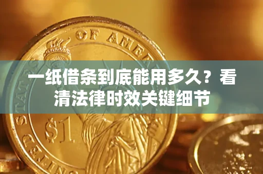 北京一纸借条到底能用多久？看清法律时效关键细节