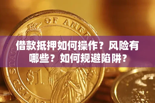 北京借款抵押如何操作?风险有哪些?如何规避陷阱? 北京借款抵押如何操作?风险有哪些?如何规避陷阱?