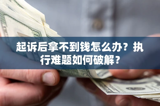 北京起诉后拿不到钱怎么办?执行难题如何破解? 北京起诉后拿不到钱怎么办?执行难题如何破解?
