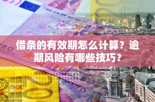 北京借条的有效期怎么计算？逾期风险有哪些技巧？