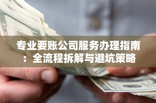 北京专业要账公司服务办理指南：全流程拆解与避坑策略