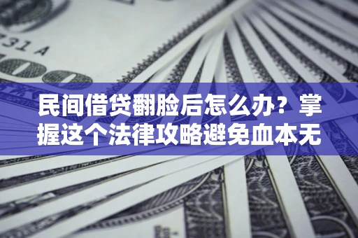 北京民间借贷翻脸后怎么办？掌握这个法律攻略避免血本无归