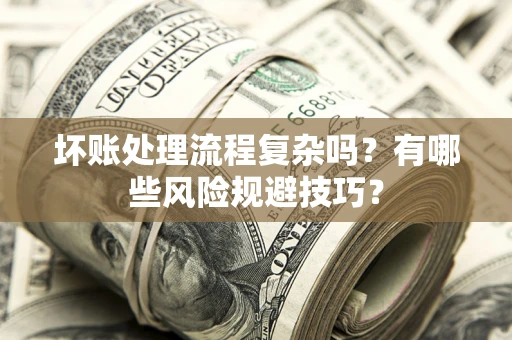 北京坏账处理流程复杂吗？有哪些风险规避技巧？