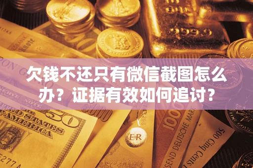 北京欠钱不还只有微信截图怎么办？证据有效如何追讨？