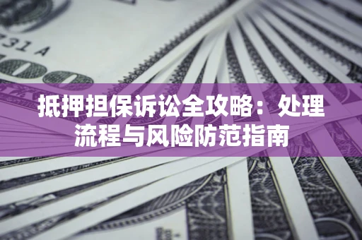 北京抵押担保诉讼全攻略：处理流程与风险防范指南