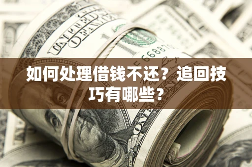 北京如何处理借钱不还？追回技巧有哪些？