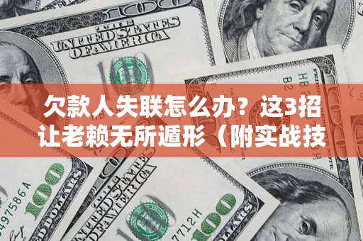 北京欠款人失联怎么办？这3招让老赖无所遁形（附实战技巧）