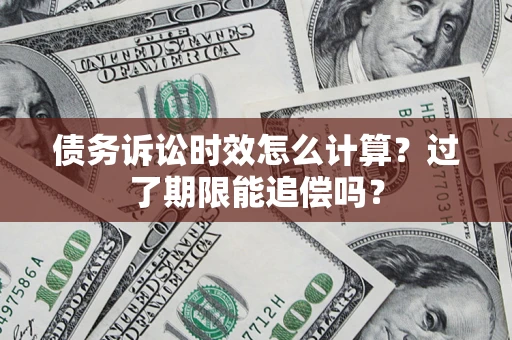 北京债务诉讼时效怎么计算？过了期限能追偿吗？