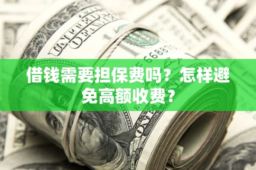 北京借钱需要担保费吗？怎样避免高额收费？