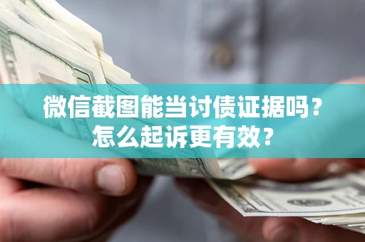 北京微信截图能当讨债证据吗？怎么起诉更有效？