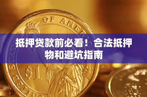 北京抵押贷款前必看！合法抵押物和避坑指南