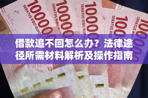 北京借款追不回怎么办?法律途径所需材料解析及操作指南 北京借款追不回怎么办?法律途径所需材料解析及操作指南