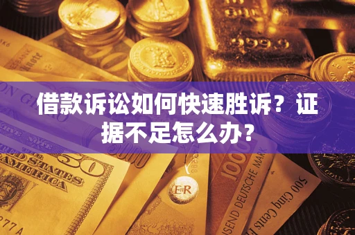 北京借款诉讼如何快速胜诉？证据不足怎么办？