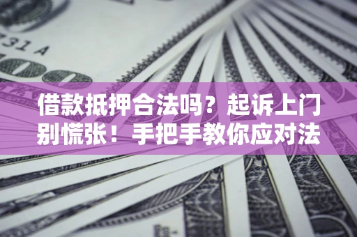 北京借款抵押合法吗？起诉上门别慌张！手把手教你应对法律程序