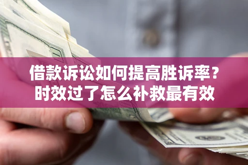 北京借款诉讼如何提高胜诉率？时效过了怎么补救最有效