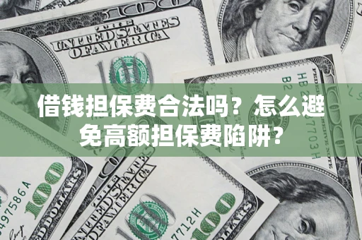 北京借钱担保费合法吗？怎么避免高额担保费陷阱？