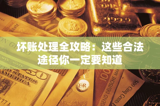 北京坏账处理全攻略：这些合法途径你一定要知道