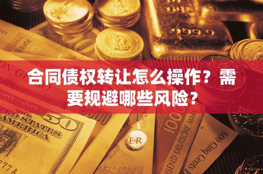 北京合同债权转让怎么操作？需要规避哪些风险？