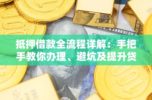 北京抵押借款全流程详解：手把手教你办理、避坑及提升贷款额度