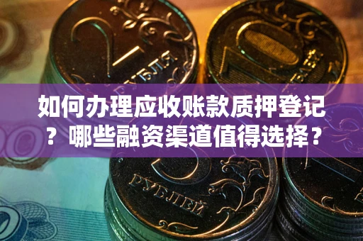 北京如何办理应收账款质押登记？哪些融资渠道值得选择？