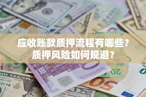 北京应收账款质押流程有哪些？质押风险如何规避？